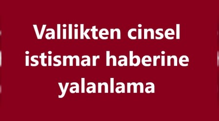 Valilikten cinsel istismar haberine yalanlama